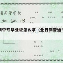 全日制中专毕业证怎么拿（全日制普通中专毕业证）