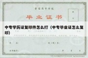 中专学历证复印件怎么打（中专毕业证怎么复印）