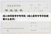 成人如何报考中专学历（成人报考中专学历需要什么条件）