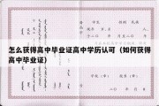 怎么获得高中毕业证高中学历认可（如何获得高中毕业证）