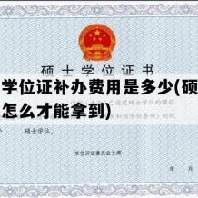 硕士学位证补办费用是多少(硕士学位证怎么才能拿到)