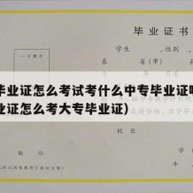 中专毕业证怎么考试考什么中专毕业证呢（中专毕业证怎么考大专毕业证）