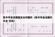 高中毕业证模板无水印图片（高中毕业证图片大全 空白）