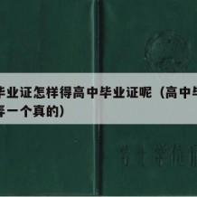 高中毕业证怎样得高中毕业证呢（高中毕业证怎么弄一个真的）