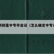 怎么辨别是中专毕业证（怎么确定中专证是真的假）