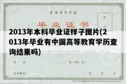 2013年本科毕业证样子图片(2013年毕业有中国高等教育学历查询结果吗)