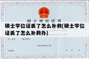 硕士学位证丢了怎么补救(硕士学位证丢了怎么补救办)