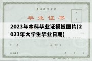 2023年本科毕业证模板图片(2023年大学生毕业日期)