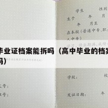 高中毕业证档案能拆吗（高中毕业的档案袋可以拆吗）