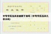 中专学历当兵会被刷下来吗（中专学历当兵几率大吗）