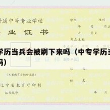 中专学历当兵会被刷下来吗（中专学历当兵几率大吗）