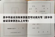 高中毕业证没有拿到是否可以读大专（高中毕业证没拿到怎么上大专）