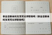 非全日制本科文凭可以评职称吗（非全日制本科文凭可以评职称吗）