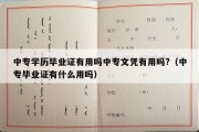 中专学历毕业证有用吗中专文凭有用吗?（中专毕业证有什么用吗）