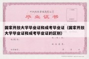 国家开放大学毕业证和成考毕业证（国家开放大学毕业证和成考毕业证的区别）