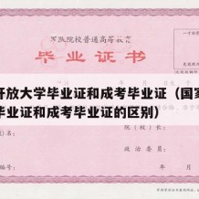 国家开放大学毕业证和成考毕业证（国家开放大学毕业证和成考毕业证的区别）