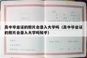 高中毕业证的照片会录入大学吗（高中毕业证的照片会录入大学吗知乎）