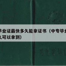 中专毕业证最快多久能拿证书（中专毕业证最快多久可以拿到）