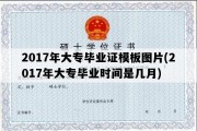 2017年大专毕业证模板图片(2017年大专毕业时间是几月)