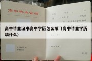 高中毕业证书高中学历怎么填（高中毕业学历填什么）