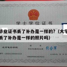 大学毕业证书丢了补办是一样的?（大学毕业证书丢了补办是一样的照片吗）