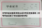 中专毕业证丢失学历认证中专文凭有用吗（中专毕业证丢了对以后影响大吗）