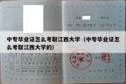 中专毕业证怎么考取江西大学（中专毕业证怎么考取江西大学的）