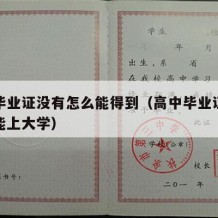 高中毕业证没有怎么能得到（高中毕业证没有能不能上大学）