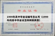 1999年高中毕业证编号怎么写（1999年的高中毕业证怎样辨别真假）