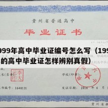 1999年高中毕业证编号怎么写（1999年的高中毕业证怎样辨别真假）