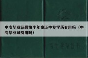 中专毕业证最快半年拿证中专学历有用吗（中专毕业证有用吗）