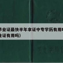 中专毕业证最快半年拿证中专学历有用吗（中专毕业证有用吗）