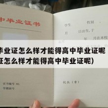 高中毕业证怎么样才能得高中毕业证呢（高中毕业证怎么样才能得高中毕业证呢）