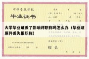 大学毕业证丢了影响评职称吗怎么办（毕业证原件丢失报职称）