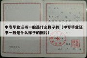 中专毕业证书一般是什么样子的（中专毕业证书一般是什么样子的图片）