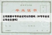 公司需要中专毕业证可以作假吗（中专毕业证公司会去查吗）