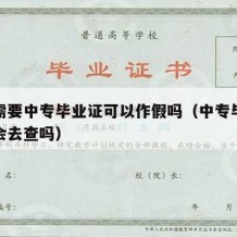 公司需要中专毕业证可以作假吗（中专毕业证公司会去查吗）