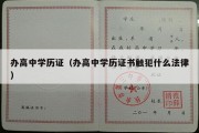 办高中学历证（办高中学历证书触犯什么法律）