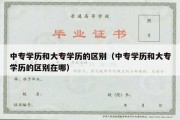 中专学历和大专学历的区别（中专学历和大专学历的区别在哪）