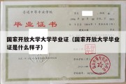 国家开放大学大学毕业证（国家开放大学毕业证是什么样子）