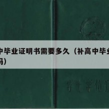 补高中毕业证明书需要多久（补高中毕业证要本人吗）