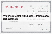 中专学历认证需要带什么资料（中专学历认证需要多长时间）