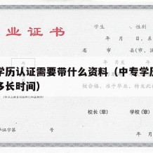 中专学历认证需要带什么资料（中专学历认证需要多长时间）