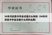 90年代的高中毕业证是什么样的（90年代的高中毕业证是什么样的山西）