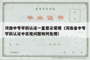 河南中专学历认证一直显示受理（河南省中专学历认证中出现问题如何处理）