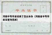 河南中专毕业证丢了怎么补办（河南省中专毕业证查询系统）