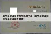 高中毕业证和中专学历哪个高（高中毕业证和中专毕业证哪个重要）