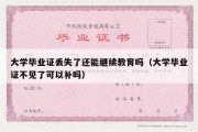 大学毕业证丢失了还能继续教育吗（大学毕业证不见了可以补吗）