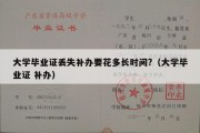 大学毕业证丢失补办要花多长时间?（大学毕业证 补办）