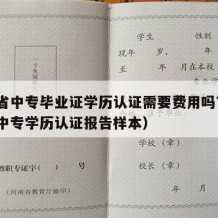 湖南省中专毕业证学历认证需要费用吗?（湖南省中专学历认证报告样本）